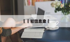 詐騙犯信息查詢(诈骗案件查询系统)