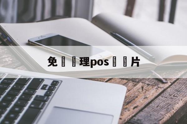 免費辦理pos機圖片(免费办pos机怎么赚钱)